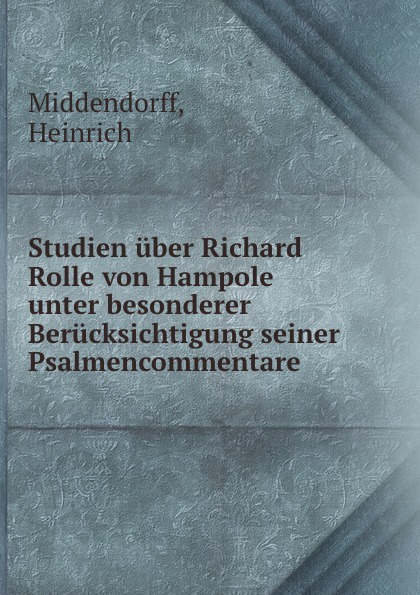 Heinrich Middendorff Studien uber Richard Rolle von Hampole unter besonderer Berucksichtigung seiner Psalmencommentare