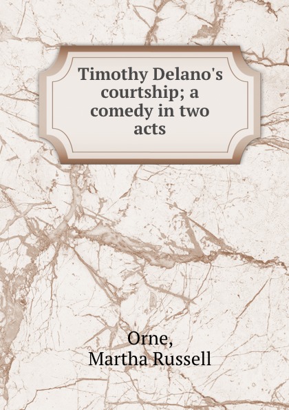 Timothy Delano.s courtship; a comedy in two acts