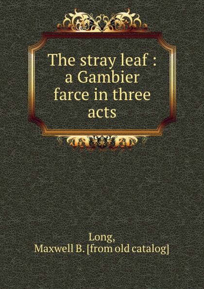 The stray leaf : a Gambier farce in three acts