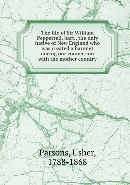 The life of Sir William Pepperrell, bart., the only native of New England who was created a baronet during our connection with the mother country.