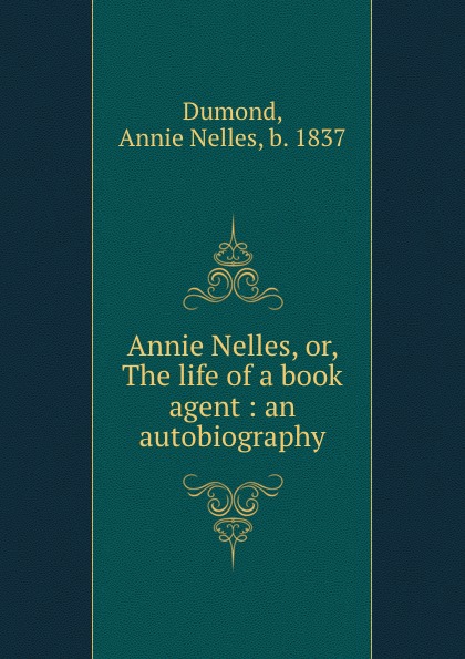 Annie Nelles Dumond Annie Nelles, or, The life of a book agent : an autobiography Annie Nelles Dumond Annie Nelles, or, The life of a book agent : an autobiography