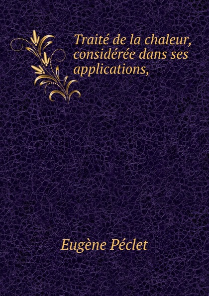 Eugène Péclet Traite de la chaleur, consideree dans ses applications,.