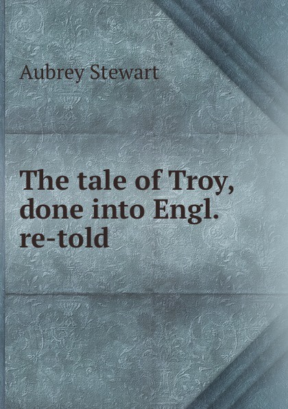 The tale of Troy, done into Engl. re-told.