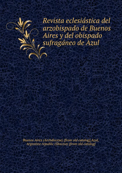 Buenos Aires Revista eclesiastica del arzobispado de Buenos Aires y del obispado sufraganeo de Azul Buenos Aires Revista eclesiastica del arzobispado de Buenos Aires y del obispado sufraganeo de Azul