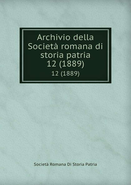 Società Romana Di Storia Patria Archivio della Societa romana di storia patria. 12 (1889)