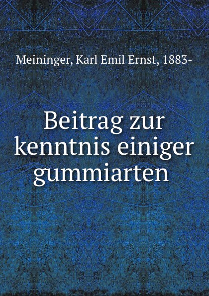 Karl Emil Ernst Meininger Beitrag zur kenntnis einiger gummiarten