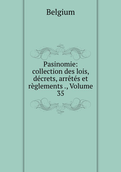 Pasinomie: collection des lois, decrets, arretes et reglements ., Volume 35