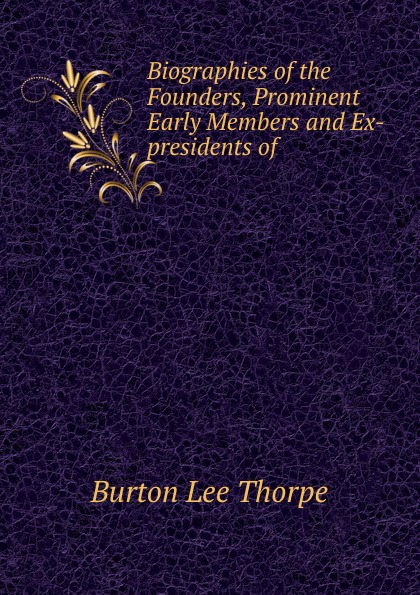 Biographies of the Founders, Prominent Early Members and Ex-presidents of .