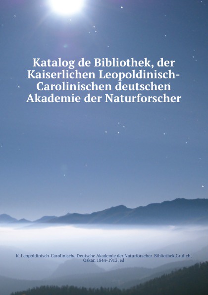 Oskar Grulich Katalog de Bibliothek, der Kaiserlichen Leopoldinisch-Carolinischen deutschen Akademie der Naturforscher