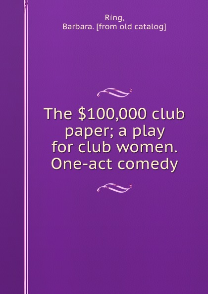 The .100,000 club paper; a play for club women. One-act comedy