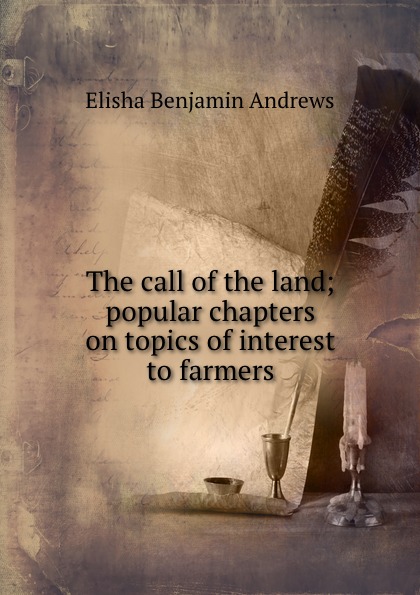 The call of the land; popular chapters on topics of interest to farmers