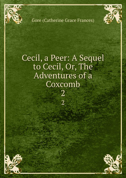 Gore Catherine Grace Frances Cecil, a Peer: A Sequel to Cecil, Or, The Adventures of a Coxcomb. 2