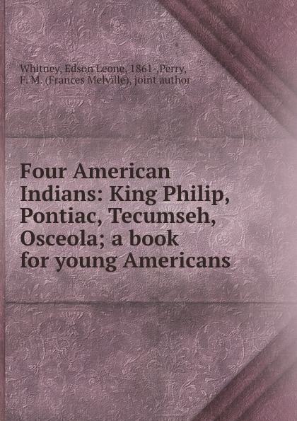 Four American Indians: King Philip, Pontiac, Tecumseh, Osceola; a book for young Americans