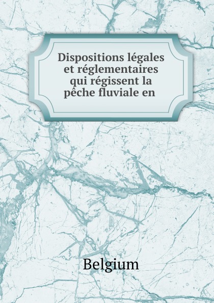 Dispositions legales et reglementaires qui regissent la peche fluviale en .