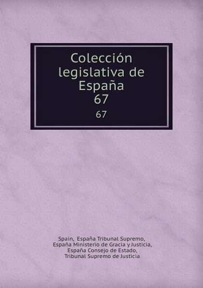 Espana Tribunal Supremo Spain Coleccion legislativa de Espana. 67