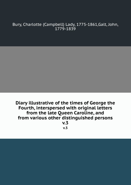 Diary illustrative of the times of George the Fourth, interspersed with original letters from the late Queen Caroline, and from various other distinguished persons. v.3