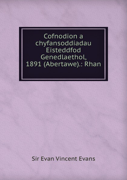 Evan Vincent Evans Cofnodion a chyfansoddiadau Eisteddfod Genedlaethol, 1891 (Abertawe).: Rhan .