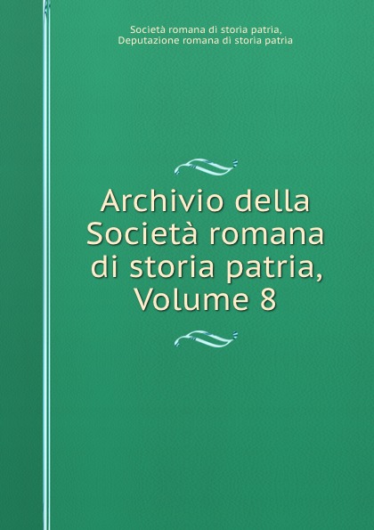 Società romana di storia patria Archivio della Societa romana di storia patria, Volume 8