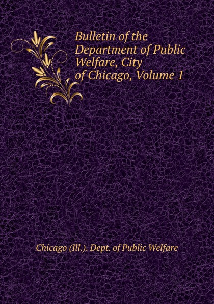 Bulletin of the Department of Public Welfare, City of Chicago, Volume 1