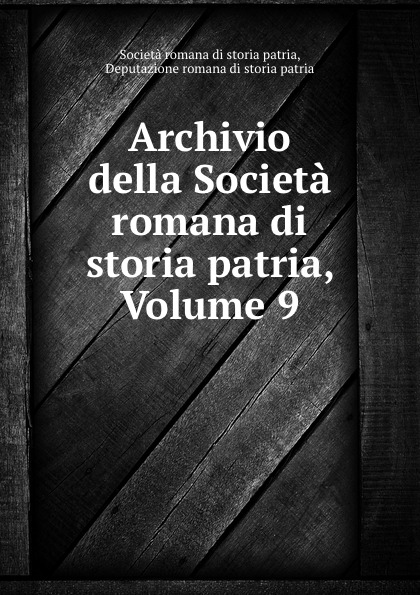 Società romana di storia patria Archivio della Societa romana di storia patria, Volume 9
