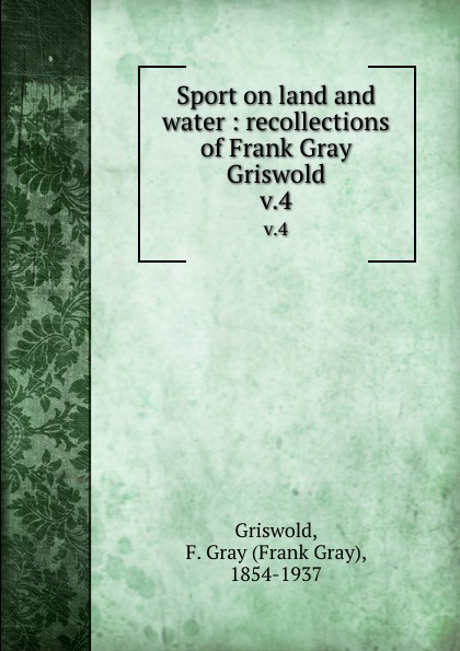Frank Gray Griswold Sport on land and water : recollections of Frank Gray Griswold. v.4