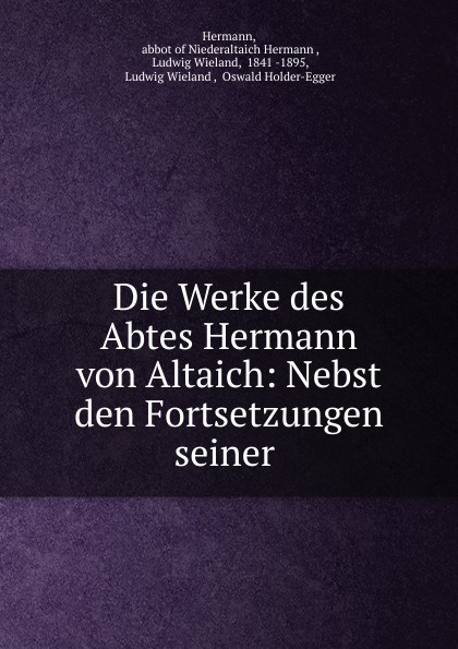 Die Werke des Abtes Hermann von Altaich: Nebst den Fortsetzungen seiner .