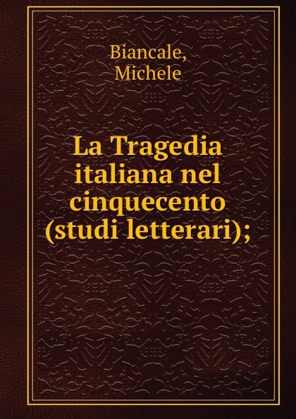 La Tragedia italiana nel cinquecento (studi letterari);