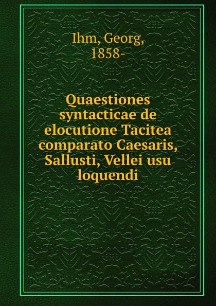 Quaestiones syntacticae de elocutione Tacitea comparato Caesaris, Sallusti, Vellei usu loquendi