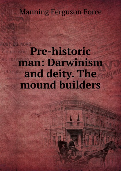 Pre-historic man: Darwinism and deity. The mound builders
