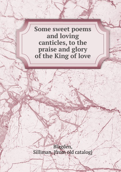 Some sweet poems and loving canticles, to the praise and glory of the King of love
