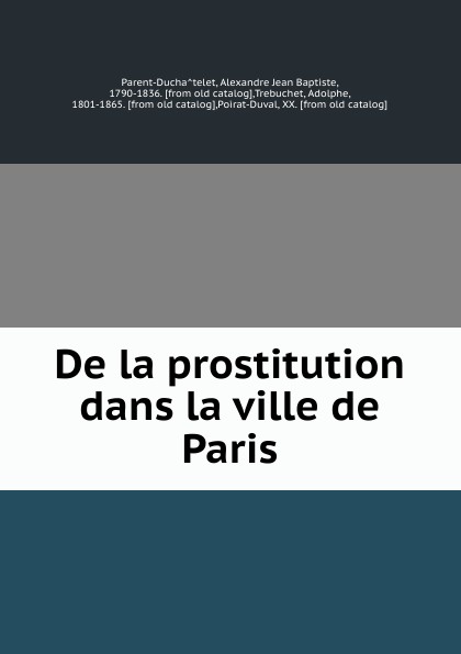 Alexandre Jean Baptiste Parent-Duchâtelet De la prostitution dans la ville de Paris