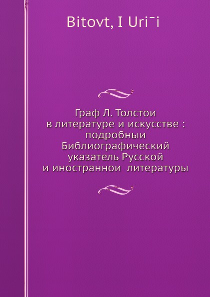 Граф Л. Толстои в литературе и искусстве: подробныи Библиографический указатель Русской и иностраннои литературы