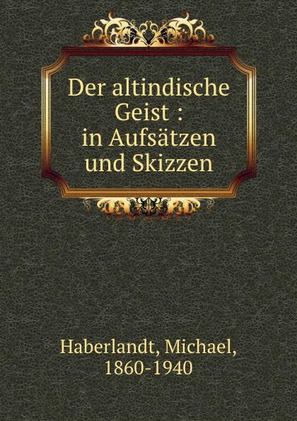 Michael Haberlandt Der altindische Geist : in Aufsatzen und Skizzen