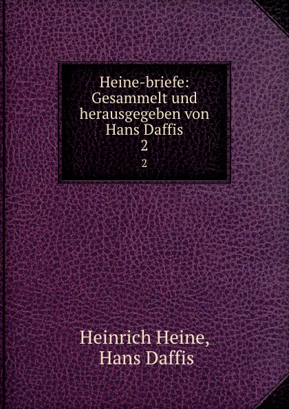 Heinrich Heine Heine-briefe: Gesammelt und herausgegeben von Hans Daffis. 2