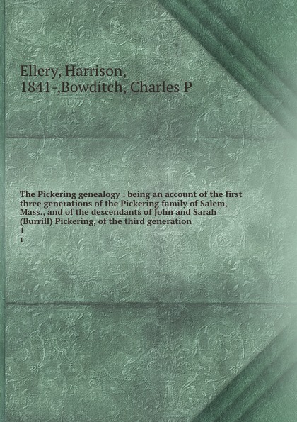 The Pickering genealogy : being an account of the first three generations of the Pickering family of Salem, Mass., and of the descendants of John and Sarah (Burrill) Pickering, of the third generation. 1