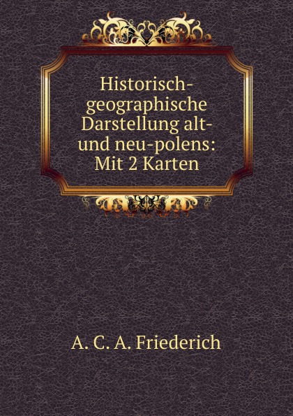 Historisch-geographische Darstellung alt- und neu-polens: Mit 2 Karten