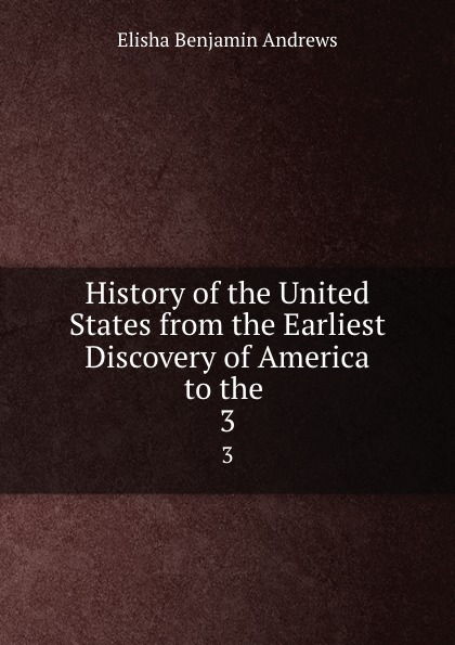 History of the United States from the Earliest Discovery of America to the . 3