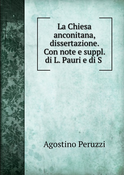Agostino Peruzzi La Chiesa anconitana, dissertazione. Con note e suppl. di L. Pauri e di S .