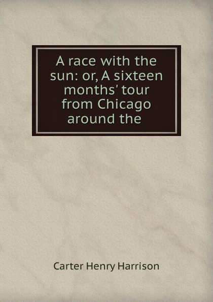 A race with the sun: or, A sixteen months. tour from Chicago around the .