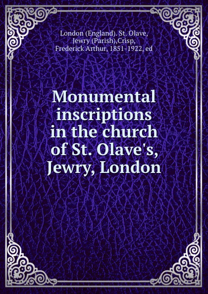 Monumental inscriptions in the church of St. Olave.s, Jewry, London