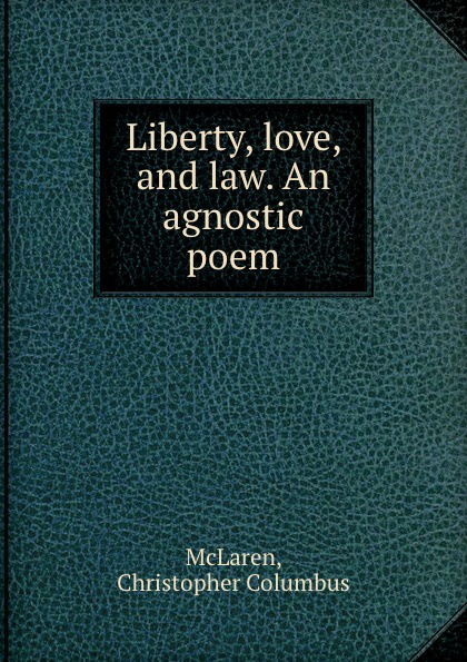 Liberty, love, and law. An agnostic poem