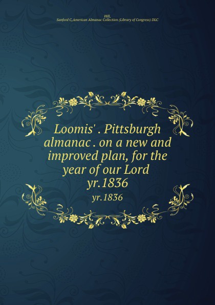 Loomis. . Pittsburgh almanac . on a new and improved plan, for the year of our Lord . yr.1836