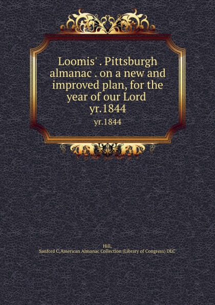Loomis. . Pittsburgh almanac . on a new and improved plan, for the year of our Lord . yr.1844