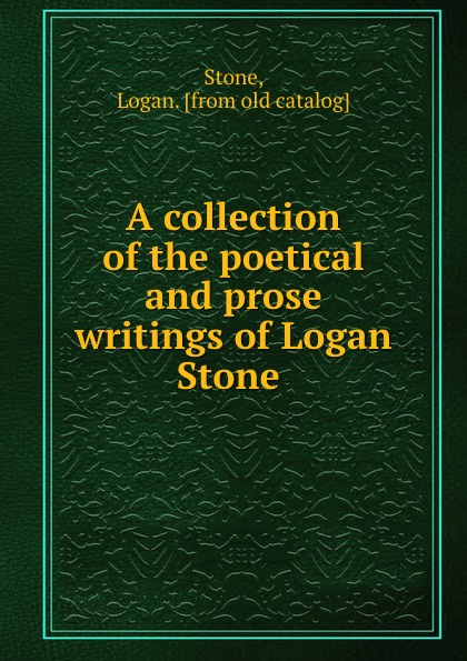 A collection of the poetical and prose writings of Logan Stone