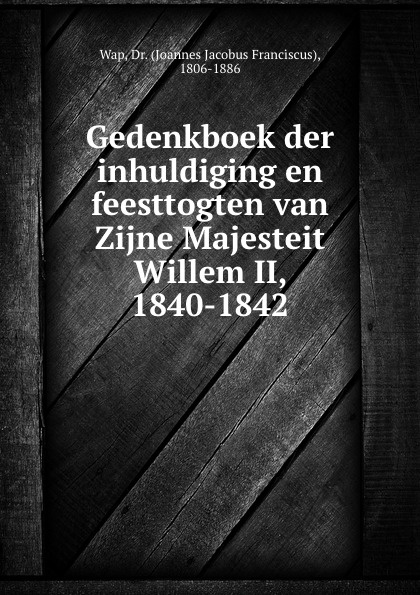 Gedenkboek der inhuldiging en feesttogten van Zijne Majesteit Willem II, 1840-1842