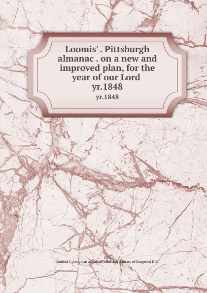 Loomis. . Pittsburgh almanac . on a new and improved plan, for the year of our Lord . yr.1848