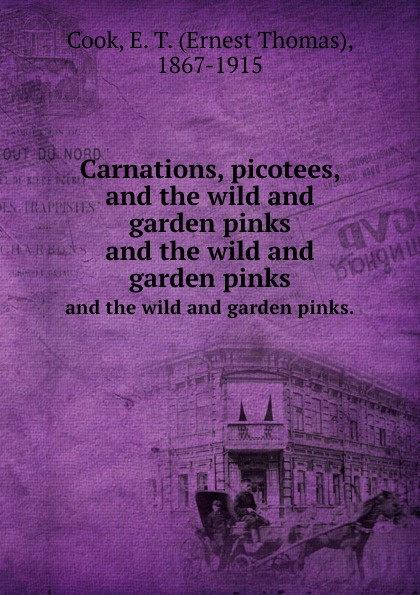 Ernest Thomas Cook Carnations, picotees, and the wild and garden pinks. and the wild and garden pinks.