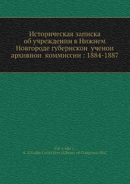 Историческая записка об учреждении в Нижнем Новгороде губернскои ученои архивнои коммиссии: 1884-1887
