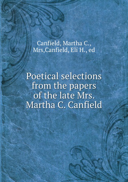 Poetical selections from the papers of the late Mrs. Martha C. Canfield