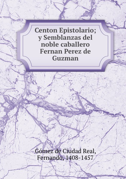 F. Gómez de Ciudad Real Centon Epistolario; y Semblanzas del noble caballero Fernan Perez de Guzman
